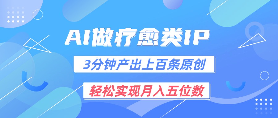 用AI做疗愈IP，3分钟可产出上百条原创，轻松实现月入五位数-休闲网赚three