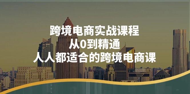 （11183期）跨境电商实战课程：从0到精通，人人都适合的跨境电商课（14节课）-休闲网赚three