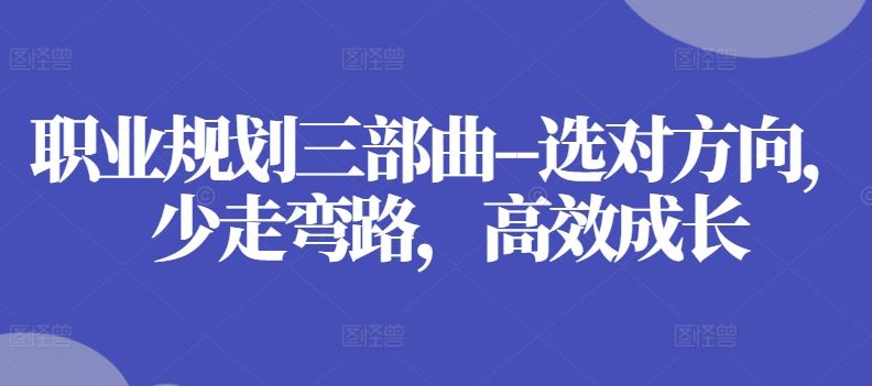 职业规划三部曲–选对方向，少走弯路，高效成长-休闲网赚three