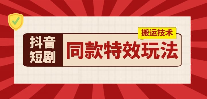 抖音短剧同款特效搬运技术，实测一天千元收益-休闲网赚three