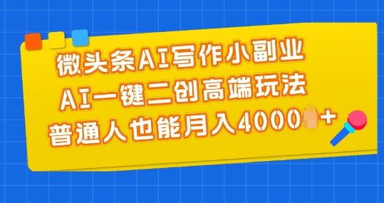 微头条AI写作小副业，AI一键二创高端玩法 普通人也能月入4000+【揭秘】-休闲网赚three