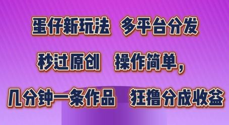 蛋仔新玩法，多平台分发，秒过原创，操作简单，几分钟一条作品，狂撸分成收益【揭秘】-休闲网赚three