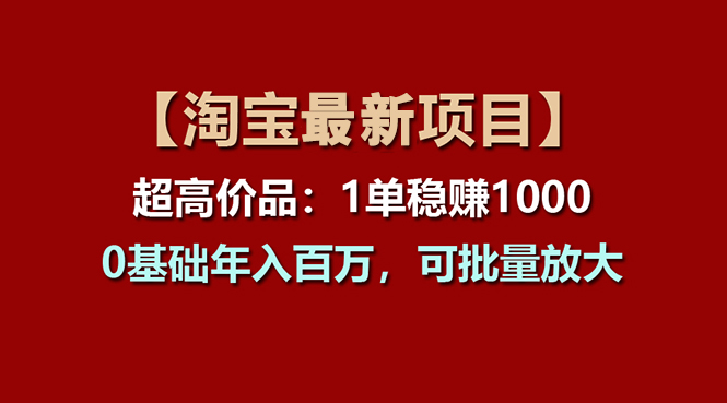 （11246期）【淘宝项目】超高价品：1单赚1000多，0基础年入百万，可批量放大-休闲网赚three