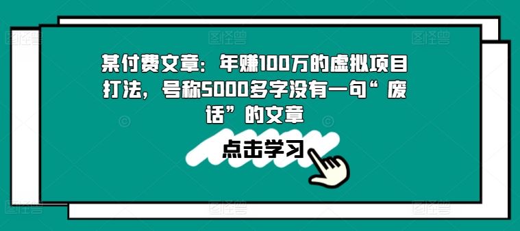 某付费文章：年赚100w的虚拟项目打法，号称5000多字没有一句“废话”的文章-休闲网赚three