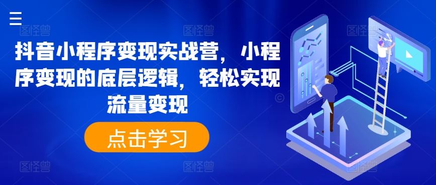 抖音小程序变现实战营，小程序变现的底层逻辑，轻松实现流量变现-休闲网赚three