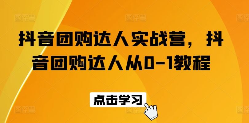 抖音团购达人实战营，抖音团购达人从0-1教程-休闲网赚three