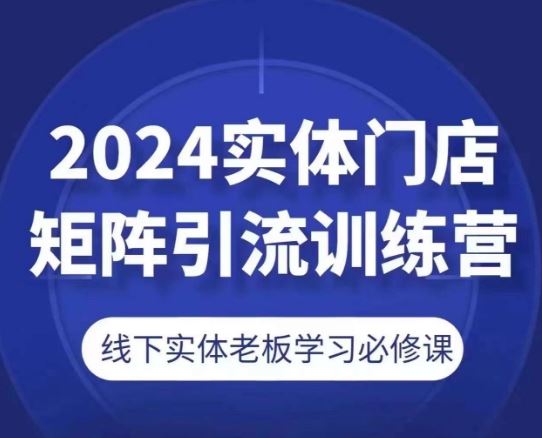 2024实体门店矩阵引流训练营，线下实体老板学习必修课-休闲网赚three