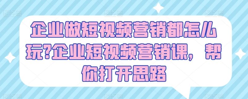 企业做短视频营销都怎么玩?企业短视频营销课，帮你打开思路-休闲网赚three