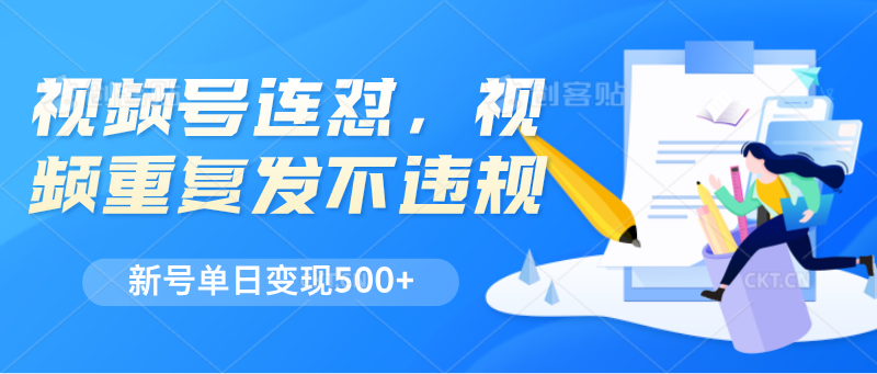 视频号连怼，视频重复发不违规，新号单日变现500+-休闲网赚three