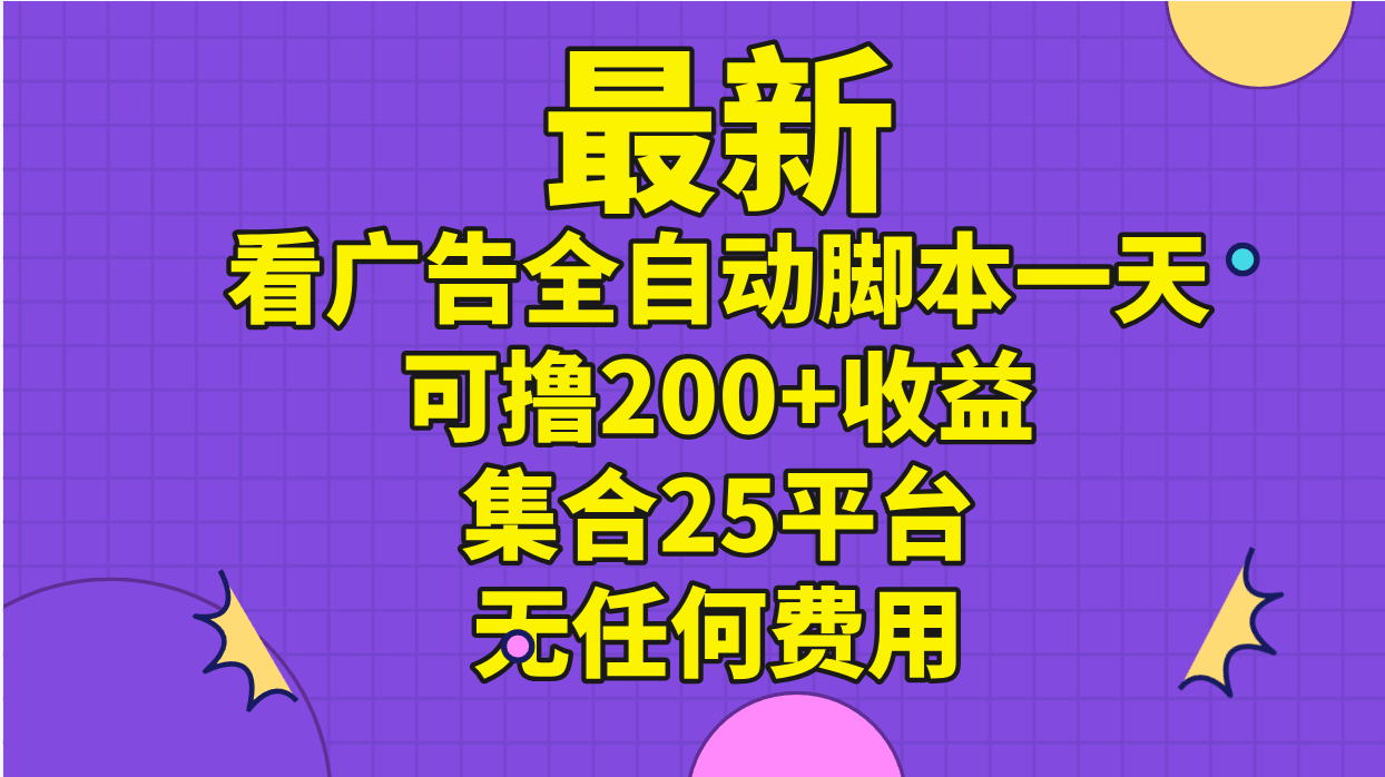 （11301期）最新看广告全自动脚本一天可撸200+收益 。集合25平台 ，无任何费用-休闲网赚three