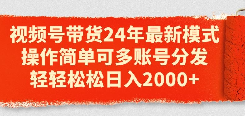 视频号带货24年最新模式，操作简单可多账号分发，轻轻松松日入2k【揭秘】-休闲网赚three