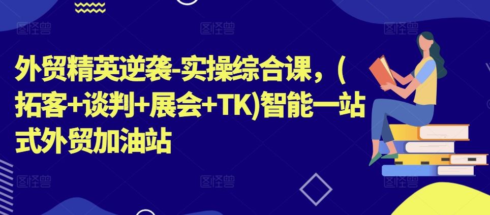 外贸精英逆袭-实操综合课，(拓客+谈判+展会+TK)智能一站式外贸加油站-休闲网赚three