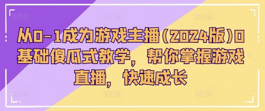 从0-1成为游戏主播(2024版)0基础傻瓜式教学，帮你掌握游戏直播，快速成长-休闲网赚three