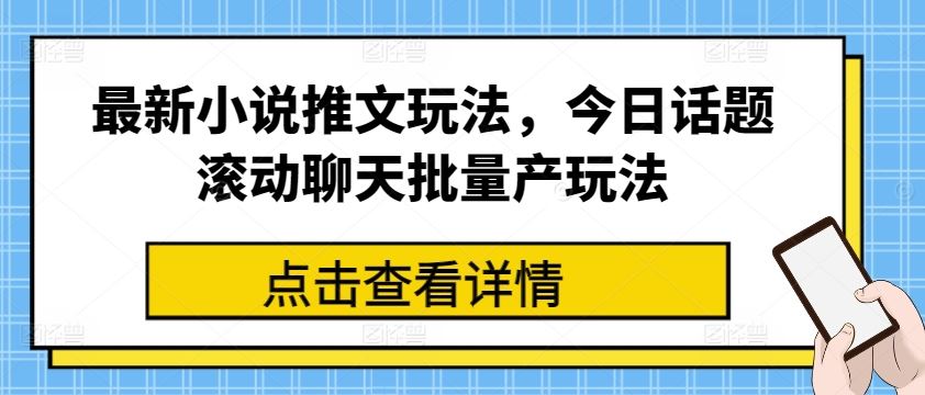 最新小说推文玩法，今日话题滚动聊天批量产玩法-休闲网赚three