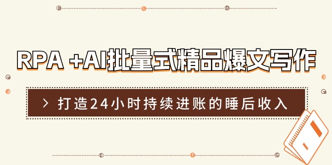 （11327期）RPA +AI批量式 精品爆文写作  日更实操营，打造24小时持续进账的睡后收入-休闲网赚three