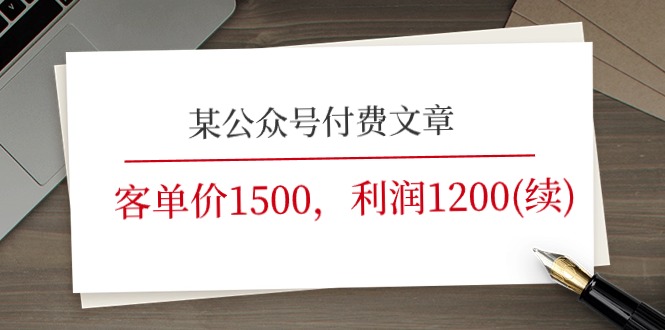 （11336期）某公众号付费文章《客单价1500，利润1200(续)》市场几乎可以说是空白的-休闲网赚three