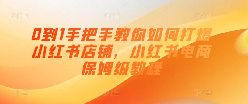 0到1手把手教你如何打爆小红书店铺，小红书电商保姆级教程-休闲网赚three