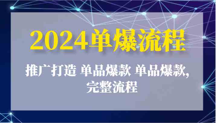 2024单爆流程：推广打造 单品爆款 单品爆款，完整流程-休闲网赚three