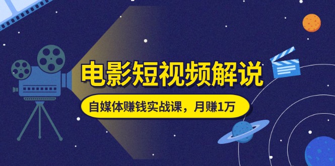 （11371期）电影短视频解说，自媒体赚钱实战课，教你做电影解说短视频，月赚1万-休闲网赚three