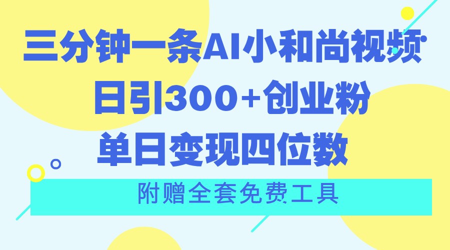 三分钟一条AI小和尚视频 ，日引300+创业粉。单日变现四位数 ，附赠全套免费工具-休闲网赚three