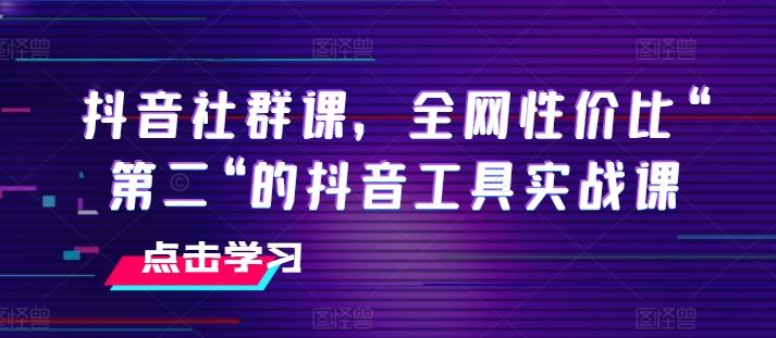 抖音社群课，全网性价比“第二“的抖音工具实战课-休闲网赚three