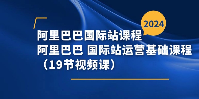 （11415期）阿里巴巴-国际站课程，阿里巴巴 国际站运营基础课程（19节视频课）-休闲网赚three