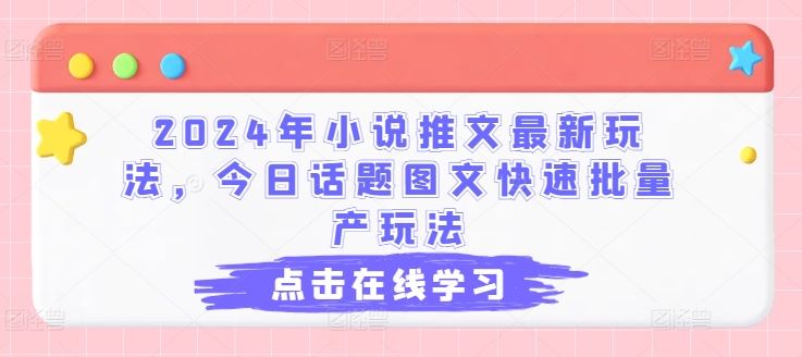 2024年小说推文最新玩法，今日话题图文快速批量产玩法-休闲网赚three