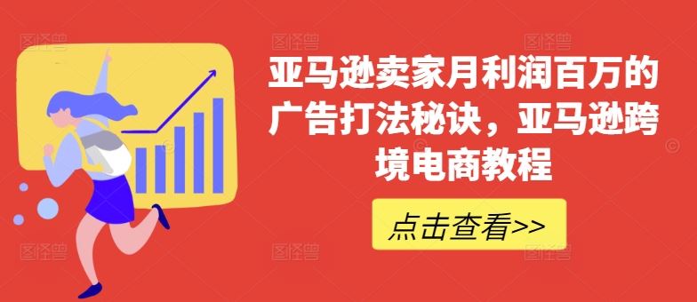 亚马逊卖家月利润百万的广告打法秘诀，亚马逊跨境电商教程-休闲网赚three