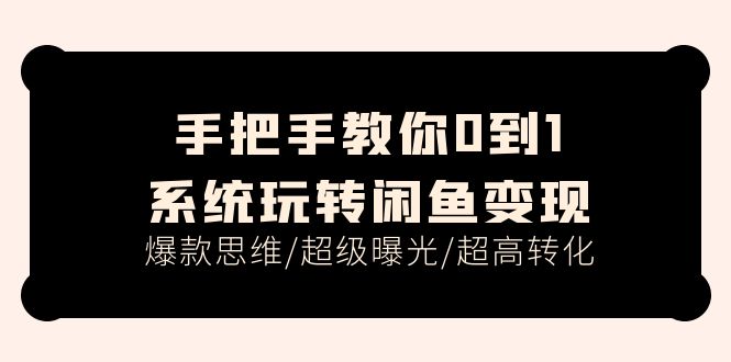 （11459期）手把手教你0到1系统玩转闲鱼变现，爆款思维/超级曝光/超高转化（15节课）-休闲网赚three