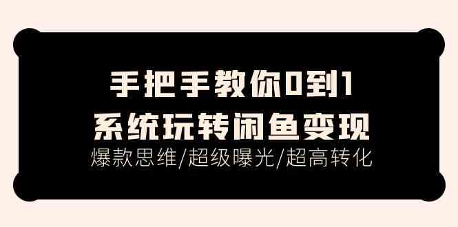 手把手教你0到1系统玩转闲鱼变现，爆款思维/超级曝光/超高转化（15节课）-休闲网赚three