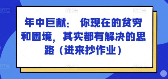 某付费文章：年中巨献： 你现在的贫穷和困境，其实都有解决的思路 (进来抄作业)-休闲网赚three