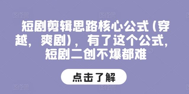 短剧剪辑思路核心公式(穿越，爽剧)，有了这个公式，短剧二创不爆都难-休闲网赚three