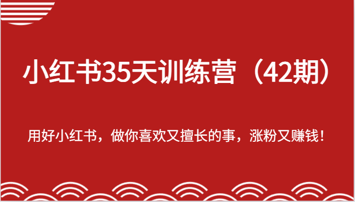 小红书35天训练营（42期）-用好小红书，做你喜欢又擅长的事，涨粉又赚钱！-休闲网赚three