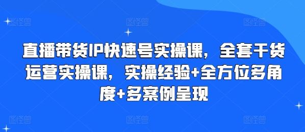 直播带货IP快速号实操课，全套干货运营实操课，实操经验+全方位多角度+多案例呈现-休闲网赚three