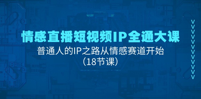 （11497期）情感直播短视频IP全通大课，普通人的IP之路从情感赛道开始（18节课）-休闲网赚three