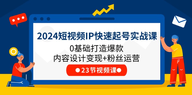 （11493期）2024短视频IP快速起号实战课，0基础打造爆款内容设计变现+粉丝运营(23节)-休闲网赚three