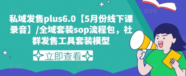 私域发售plus6.0【5月份线下课录音】/全域套装sop流程包，社群发售工具套装模型-休闲网赚three