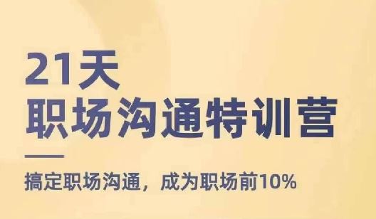 21天职场沟通特训营，搞定职场沟通，成为职场前10%-休闲网赚three