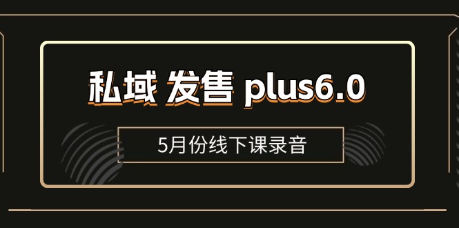 （11612期）私域 发售 plus6.0【5月份线下课录音】/全域套装 sop流程包，社群发售…-休闲网赚three