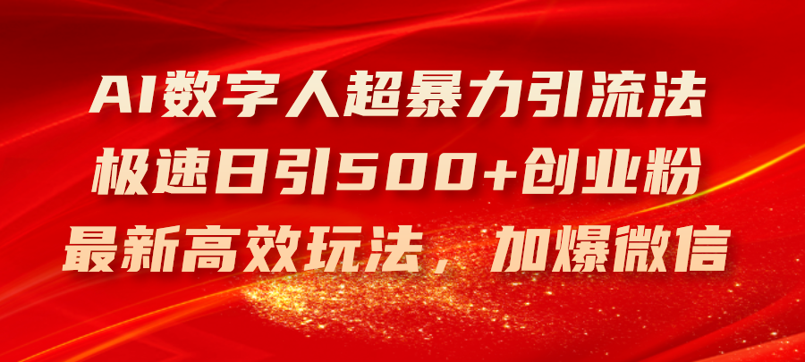 （11624期）AI数字人超暴力引流法，极速日引500+创业粉，最新高效玩法，加爆微信-休闲网赚three