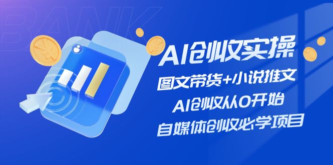 （11638期）AI创收实操—图文带货+小说推文，AI创收从0开始，自媒体创收必学项目-休闲网赚three