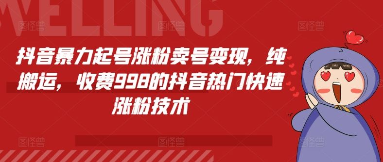 抖音暴力起号涨粉卖号变现，纯搬运，收费998的抖音热门快速涨粉技术-休闲网赚three