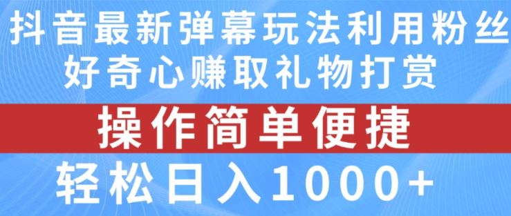 抖音弹幕最新玩法，利用粉丝好奇心赚取礼物打赏，轻松日入1000+-休闲网赚three