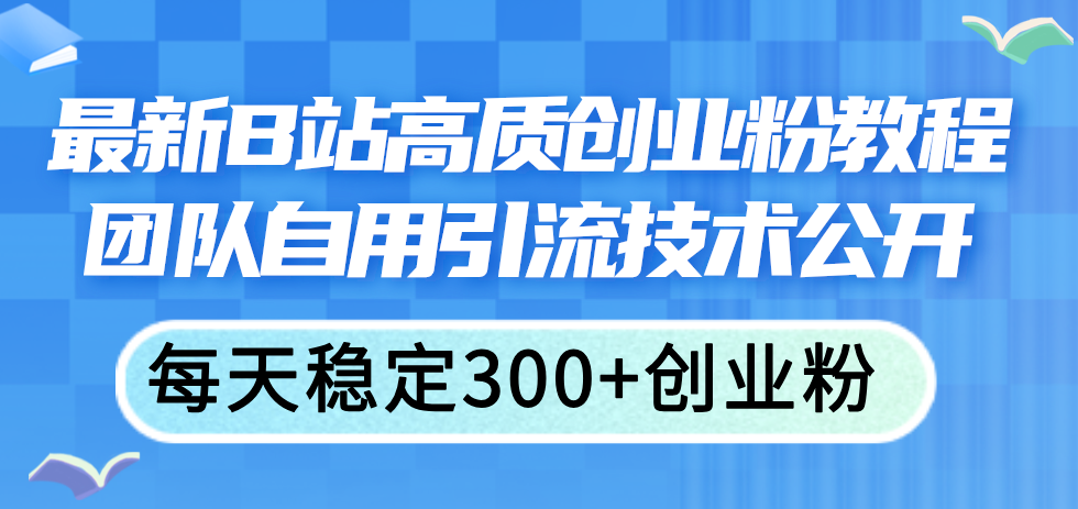 （11661期）最新B站高质创业粉教程，团队自用引流技术公开，每天稳定300+创业粉-休闲网赚three