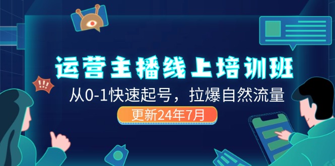 （11672期）2024运营 主播线上培训班，从0-1快速起号，拉爆自然流量 (更新24年7月)-休闲网赚three