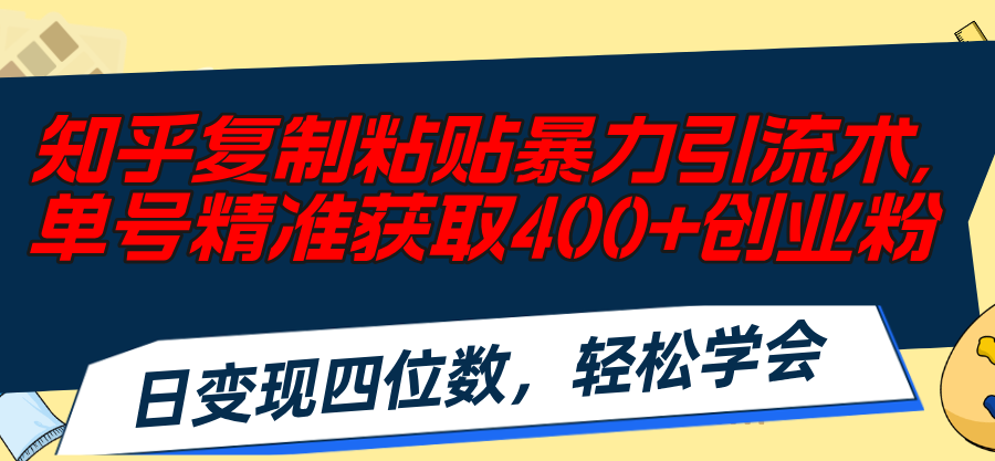 （11674期）知乎复制粘贴暴力引流术，单号精准获取400+创业粉，日变现四位数，轻松…-休闲网赚three