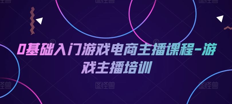 0基础入门游戏电商主播课程-游戏主播培训-休闲网赚three