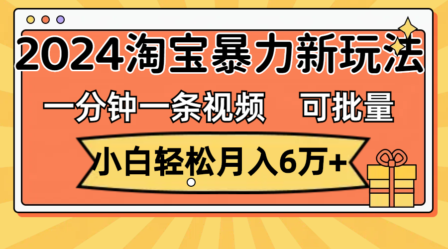 （11699期）一分钟一条视频，小白轻松月入6万+，2024淘宝暴力新玩法，可批量放大收益-休闲网赚three