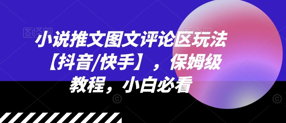 小说推文图文评论区玩法【抖音/快手】，保姆级教程，小白必看-休闲网赚three