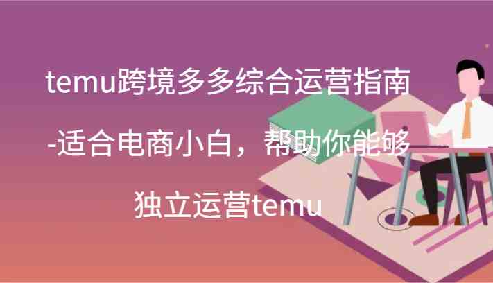 temu跨境多多综合运营指南-适合电商小白，帮助你能够独立运营temu(44节)-休闲网赚three